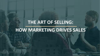 THE ART OF SELLING:
HOW MARKETING DRIVES SALES
 