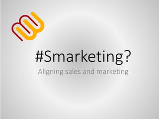 #Smarketing?
Aligning sales and marketing
 