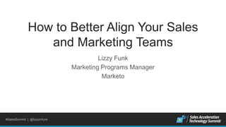 #SalesSummit | @lizzymfunk
How to Better Align Your Sales
and Marketing Teams
Lizzy Funk
Marketing Programs Manager
Marketo
 