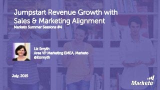 Jumpstart Revenue Growth with
Sales & Marketing Alignment
Marketo Summer Sessions #4
Liz Smyth
Area VP Marketing EMEA, Marketo
@lizsmyth
July, 2015
 