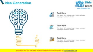 Idea Generation
15
This slide is 100% editable. Adapt it to your needs and
capture your audience's attention.
Text Here
Th...