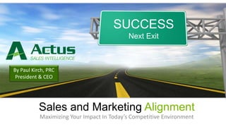 SUCCESS 
Next Exit 
By Paul Kirch, PRC 
President & CEO 
Sales and Marketing Alignment 
Maximizing Your Impact In Today’s Competitive Environment 
 