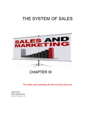 THE SYSTEM OF SALES
CHAPTER III
The sales and marketing are like as body and soul.
WRITTEN BY:
SYED AQEEL RAZA
MASTER OF COMMERCE & ARTS
 