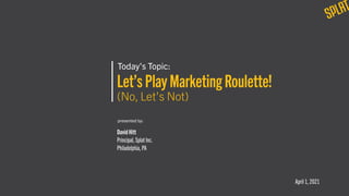 Today’s Topic:
Let’s Play Marketing Roulette!
(No, Let’s Not)
presented by:
David Hitt

Principal, Splat Inc.

Philadelphia, PA
April 1, 2021
 
