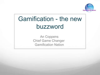 Gamification - the new 
buzzword 
An Coppens 
Chief Game Changer 
Gamification Nation 
 