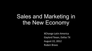 Sales and Marketing in
  the New Economy
          XChange Latin America
          Gaylord Texan, Dallas TX
          August 22, 2012
          Ruben Bravo
 