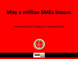 May a million SMEs bloom

  Marketing & Sales Strategies for Emerging SMEs




                        the
                       aktion
                       group
 