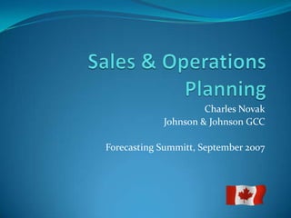 Sales & Operations Planning Charles Novak Johnson & Johnson GCC Forecasting Summitt, September 2007 