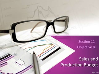 Sales and
Production Budget
Section 11
Objective 8
 