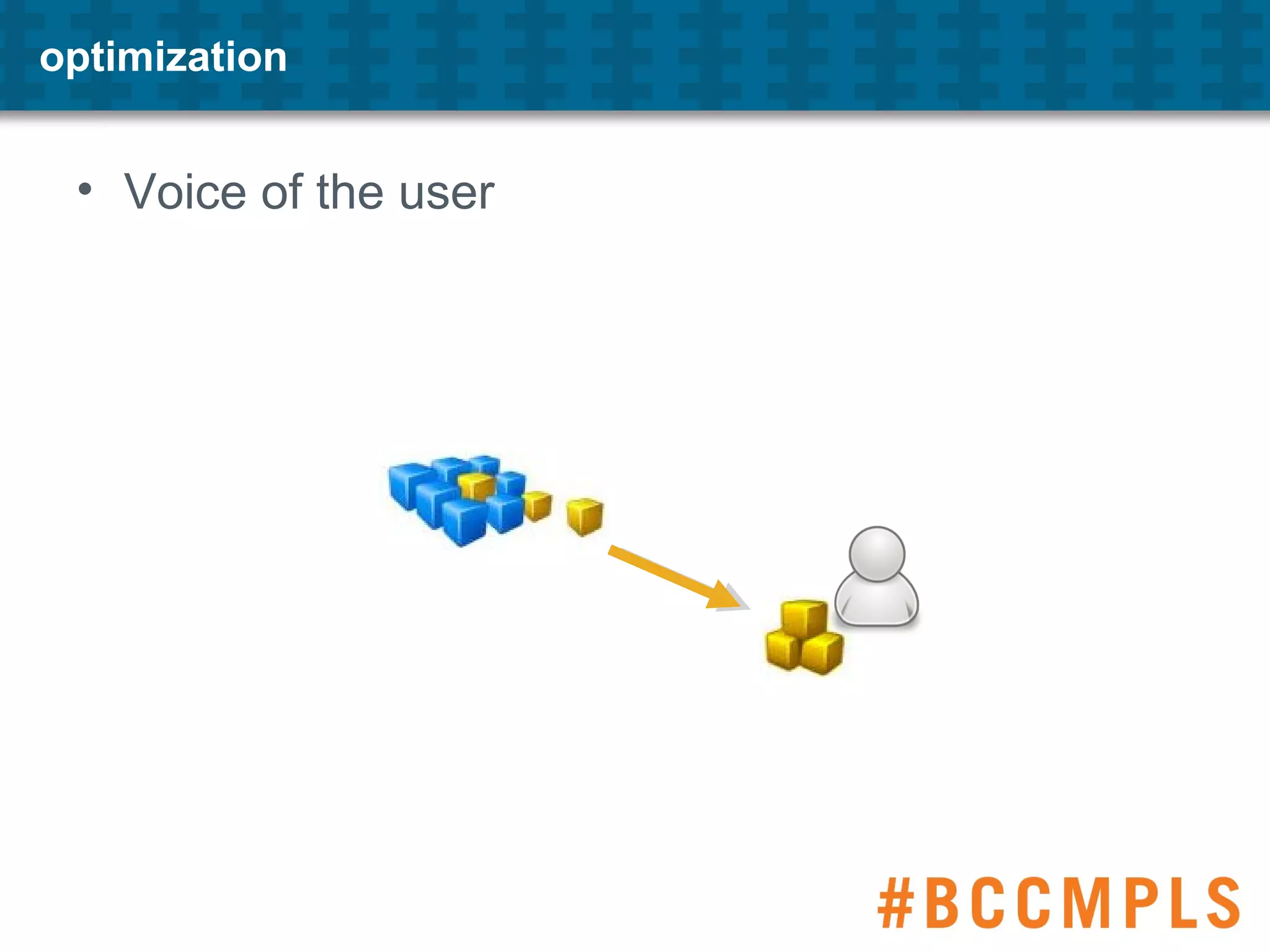 optimization
• Voice of the user
 