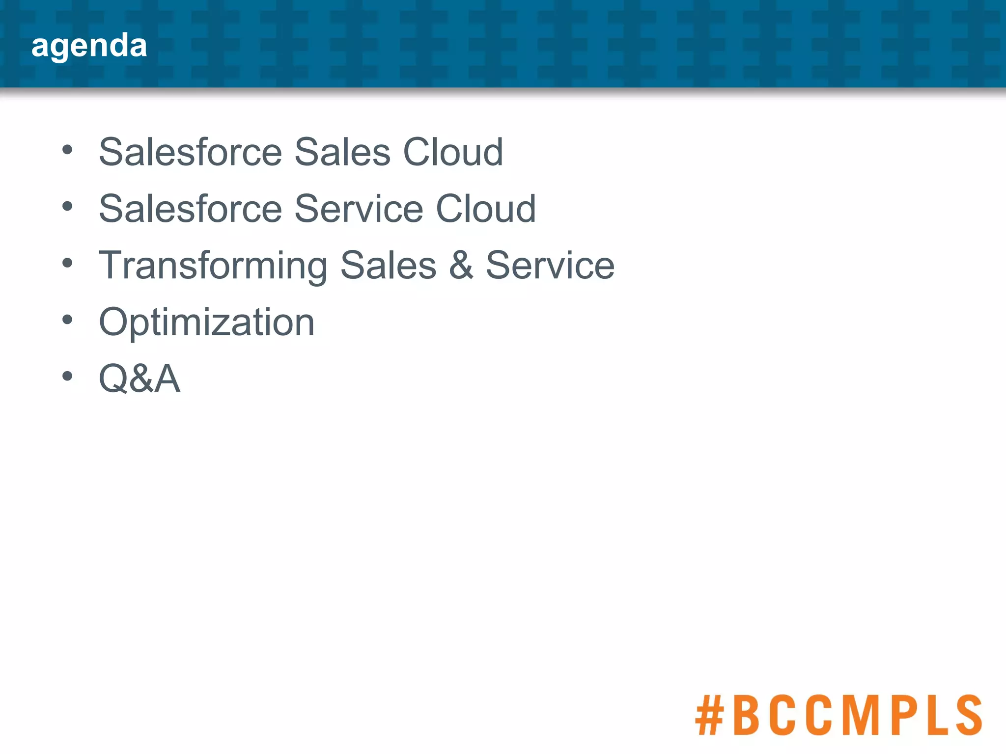 agenda
• Salesforce Sales Cloud
• Salesforce Service Cloud
• Transforming Sales & Service
• Optimization
• Q&A
 
