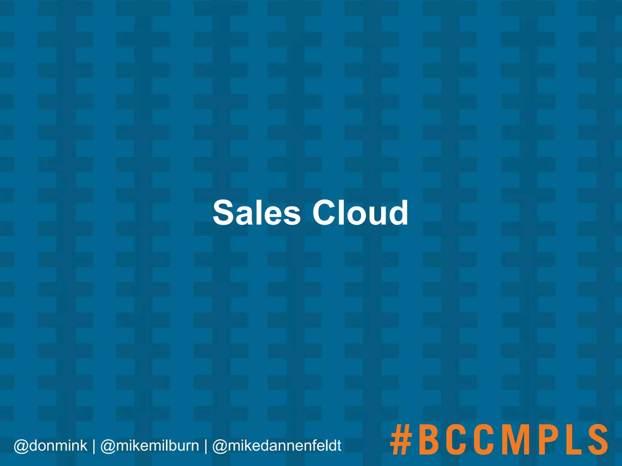 Sales Cloud
@donmink | @mikemilburn | @mikedannenfeldt
 