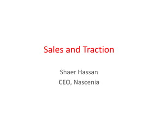 Sales and Traction
Shaer Hassan
CEO, Nascenia
 