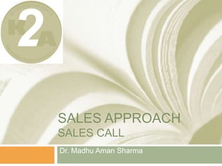 SALES APPROACH
SALES CALL
Dr. Madhu Aman Sharma
 