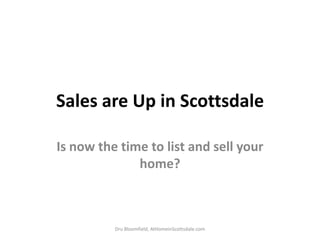 Sales are Up in Scottsdale  Is now the time to list and sell your home? Dru Bloomfield, AtHomeinScottsdale.com 