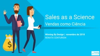 Sales as a Science
Vendas como Ciência
Winning By Design | novembro de 2018
RENATA CENTURION
 