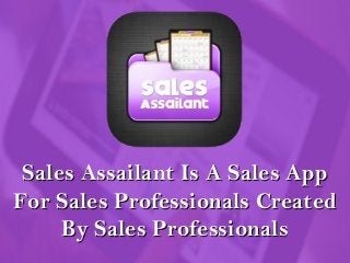 Sales Assailant Is A Sales AppSales Assailant Is A Sales App
For Sales Professionals CreatedFor Sales Professionals Created
By Sales ProfessionalsBy Sales Professionals
 