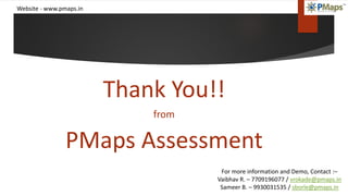 Website - www.pmaps.in
Thank You!!
from
PMaps Assessment
For more information and Demo, Contact :–
Vaibhav R. – 7709196077 / vrokade@pmaps.in
Sameer B. – 9930031535 / sborle@pmaps.in
 