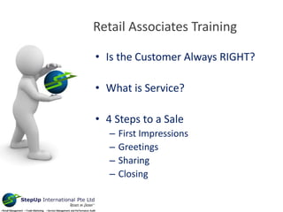 Retail Associates Training
• Is the Customer Always RIGHT?
• What is Service?
• 4 Steps to a Sale
– First Impressions
– Greetings
– Sharing
– Closing
 