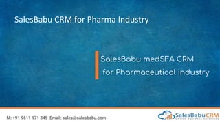 SalesBabu CRM for Pharma Industry
SalesBabu medSFA CRM
for Pharmaceutical industry
M: +91 9611 171 345 Email: sales@salesbabu.com
 