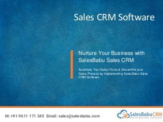 Sales CRM Software
Nurture Your Business with
SalesBabu Sales CRM
Automate Your Sales Force & Streamline your
Sales Process by Implementing SalesBabu Sales
CRM Software.
M: +91 9611 171 345 Email: sales@salesbabu.com
 
