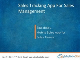 Sales Tracking App For Sales
Management
SalesBabu
Mobile Sales App for
Sales Teams
M: +91 9611 171 345 Email: sales@salesbabu.com
 