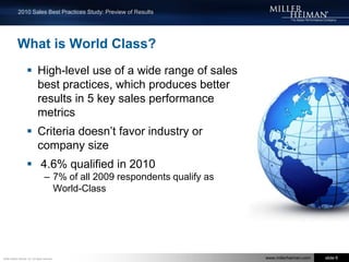  Consistent, Repeatable and Measureable Approach to SalesMiller Heiman 2010 Sales Best Practice StudyHighlights from the 2010 Global StudyWorld-Class Sales Organizations definedSelling activities that differentiate World-Class Sales Organizations