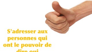S'adresser aux
personnes qui
ont le pouvoir de
 