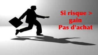 Si risque >
gain
Pas d'achat
 