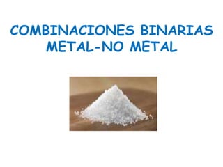 COMBINACIONES BINARIAS
METAL-NO METAL
 