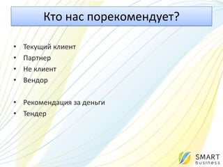 Кто нас порекомендует?

•   Текущий клиент
•   Партнер
•   Не клиент
•   Вендор

• Рекомендация за деньги
• Тендер
 