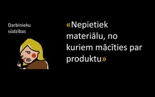 Darbinieku   «Nepietiek
sūdzības
             materiālu, no
             kuriem mācīties par
             produktu»
 