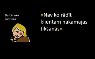 Darbinieku   «Nav ko rādīt
sūdzības
             klientam nākamajās
             tikšanās»
 