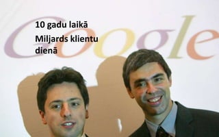 10 gadu laikā
Miljards klientu
dienā
 