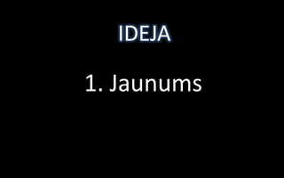 IDEJA

1. Jaunums
 