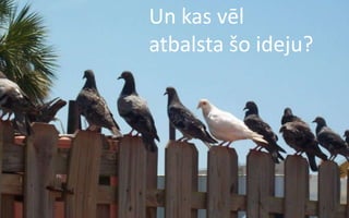 Un kas vēl
atbalsta šo ideju?
 