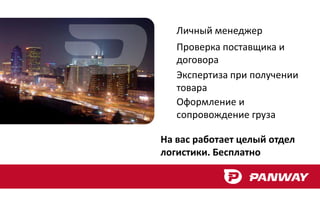 Личный менеджер
   Проверка поставщика и
   договора
   Экспертиза при получении
   товара
   Оформление и
   сопровождение груза

На вас работает целый отдел
логистики. Бесплатно
 