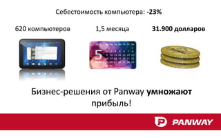 Себестоимость компьютера: -23%

620 компьютеров       1,5 месяца      31.900 долларов




    Бизнес-решения от Panway умножают
                прибыль!
 