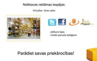 Noliktavas reklāmas iespējas:
        Virtuālas tūres saite




                       - jebkura lapa;
                       - cilvēki pārsūta kolēģiem




Parādiet savas priekšrocības!
 
