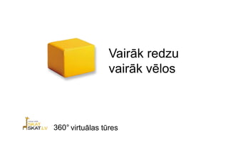 Vairāk redzu
                 vairāk vēlos



360° virtuālas tūres
 