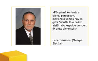«Pēc pirmā kontakta ar
klientu pārdot savu
pievienoto vērtību nav tik
grūti. Virtuāla tūre palīdz
atstāt labo iespaidu un spert
tik grūto pirmo soli!»



Lars Svensson, (Swerge
Electric)
 
