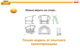 22




1.    Можно верить на слово..




     Точная модель от опытного
          проектировщика
 