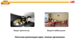 39




Видел архитектор            Видели мебельщики


 Неточная реализация идеи, плохая эргономика
 