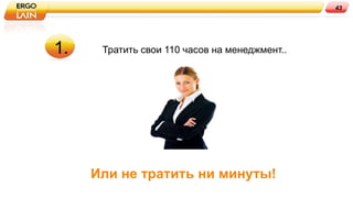 43




1.    Тратить свои 110 часов на менеджмент..




     Или не тратить ни минуты!
 