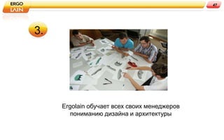 47




3.




     Ergolain обучает всех своих менеджеров
        пониманию дизайна и архитектуры
 