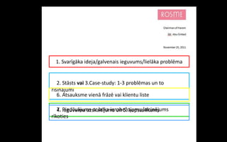 1. Svarīgāka ideja/galvenais ieguvums/lielāka problēma


   2. Stāsts vai 3.Case-study: 1-3 problēmas un to
risinājumi
   6. Atsauksme vienā frāzē vai klientu liste

   7. Piedāvājums ar laika ierobežojumu/aicinājums
   4. Ieguvumu uzskaitījums un 5. kopsavilkums
rīkoties
 