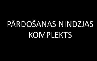 PĀRDOŠANAS NINDZJAS
    KOMPLEKTS
 