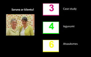 Saruna ar klientu!   3   Case-study




                     4   Ieguvumi




                     6   Atsauksmes
 