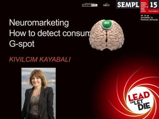 Neuromarketing
How to detect consumers
G-spot
KIVILCIM KAYABALI

 