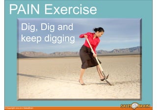 PAIN Exercise
                    Dig, Dig and
                    keep digging




© Copyright   2002-2010   SalesBrain
 